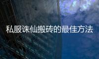 私服诛仙搬砖的最佳方法是什么_