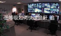 低等级如何快速追赶_追赶机制解析