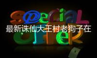 最新诛仙大王村老狗子在哪