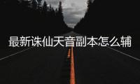 最新诛仙天音副本怎么辅助技能