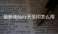 最新诛仙行天圣印怎么用